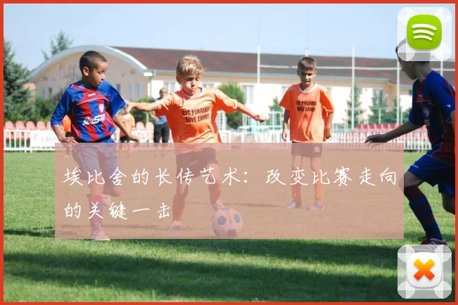 埃比舍的长传艺术:改变比赛走向的关键一击