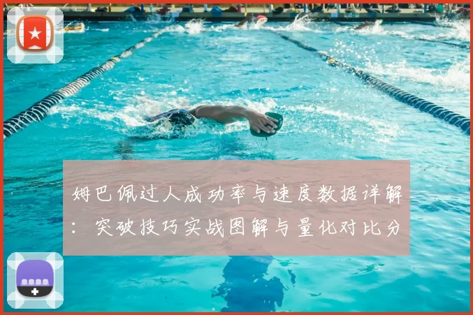 姆巴佩过人成功率与速度数据详解:突破技巧实战图解与量化对比分析