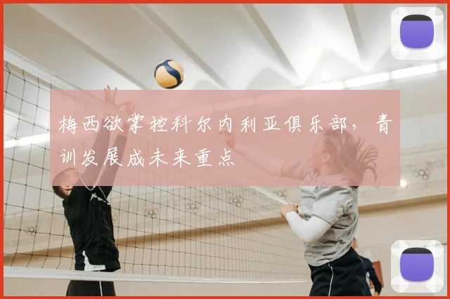 梅西欲掌控科尔内利亚俱乐部,青训发展成未来重点