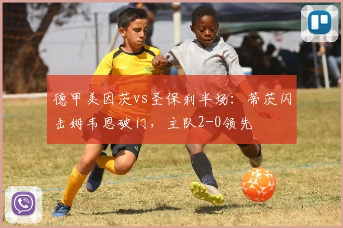 德甲美因茨vs圣保利半场:蒂茨闪击姆韦恩破门,主队2-0领先