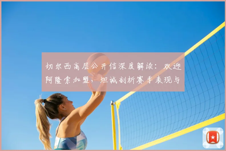 切尔西高层公开信深度解读:欢迎阿隆索加盟,坦诚剖析赛季表现与未来规划