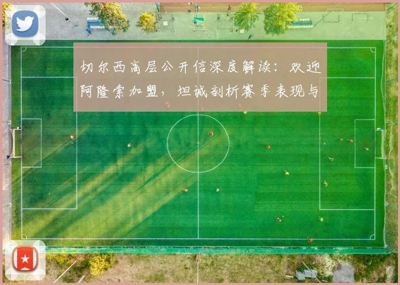 切尔西高层公开信深度解读：欢迎阿隆索加盟，坦诚剖析赛季表现与未来规划