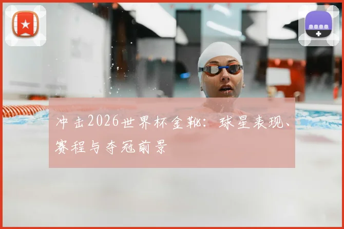冲击2026世界杯金靴:球星表现、赛程与夺冠前景